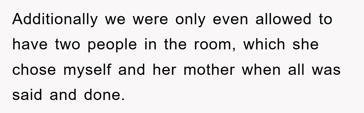 Additionally we were only even allowed to have two people in the room, which she chose myself and her mother when all was said and done.