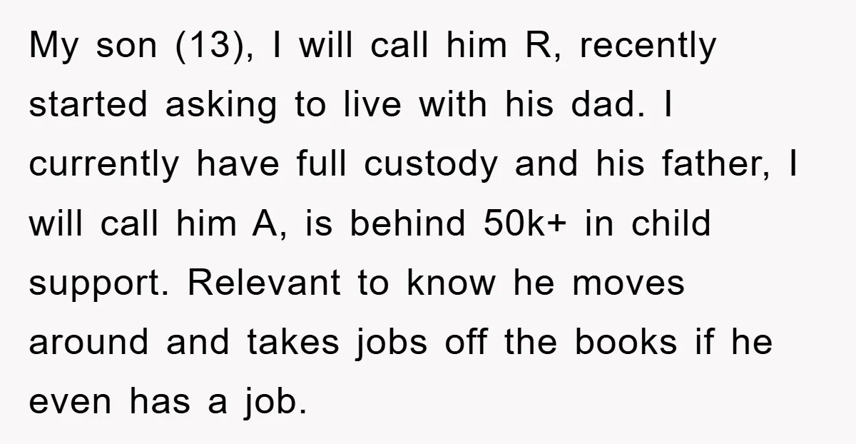 My son (13), I will call him R, recently started asking to live with his dad. I currently have full custody and his father, I will call him A, is...
