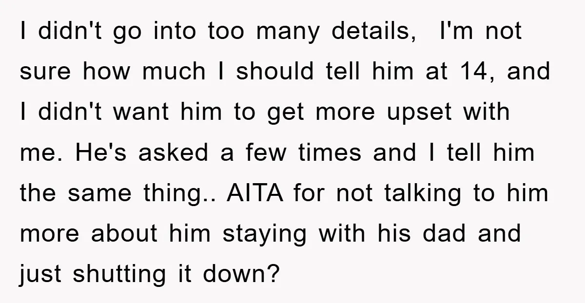 I didn't go into too many details, I'm not sure how much I should tell him at 14, and I didn't want him to get more upset with me. He's...
