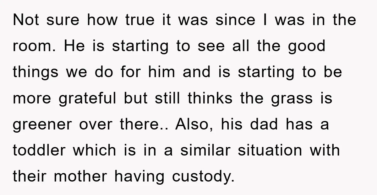 Not sure how true it was since I was in the room. He is starting to see all the good things we do for him and is starting to be...