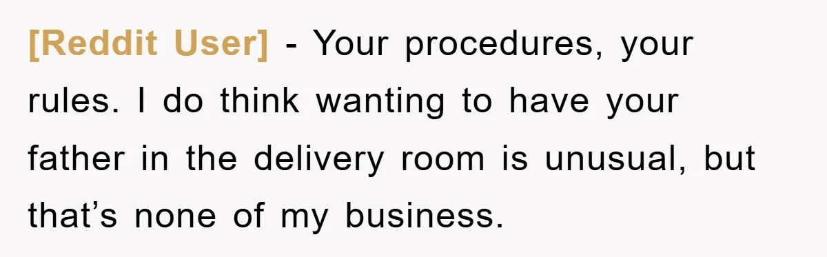 [Reddit User] − Your procedures, your rules. I do think wanting to have your father in the delivery room is unusual, but that’s none of my business.