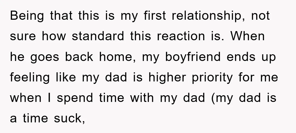 Being that this is my first relationship, not sure how standard this reaction is. When he goes back home, my boyfriend ends up feeling like my dad is higher priority...