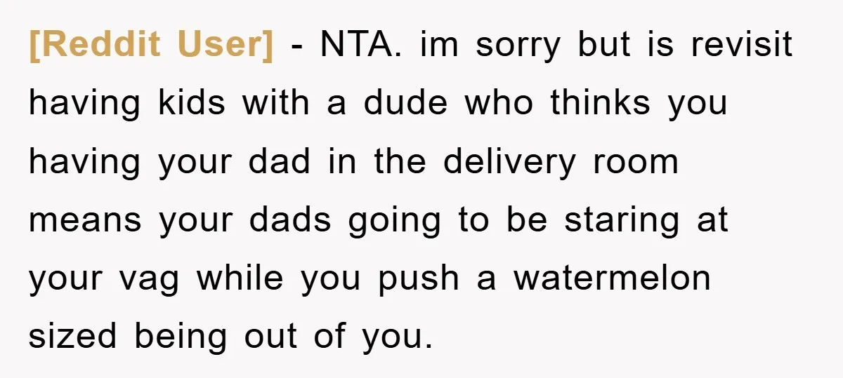 [Reddit User] − NTA. im sorry but is revisit having kids with a dude who thinks you having your dad in the delivery room means your dads going to be...