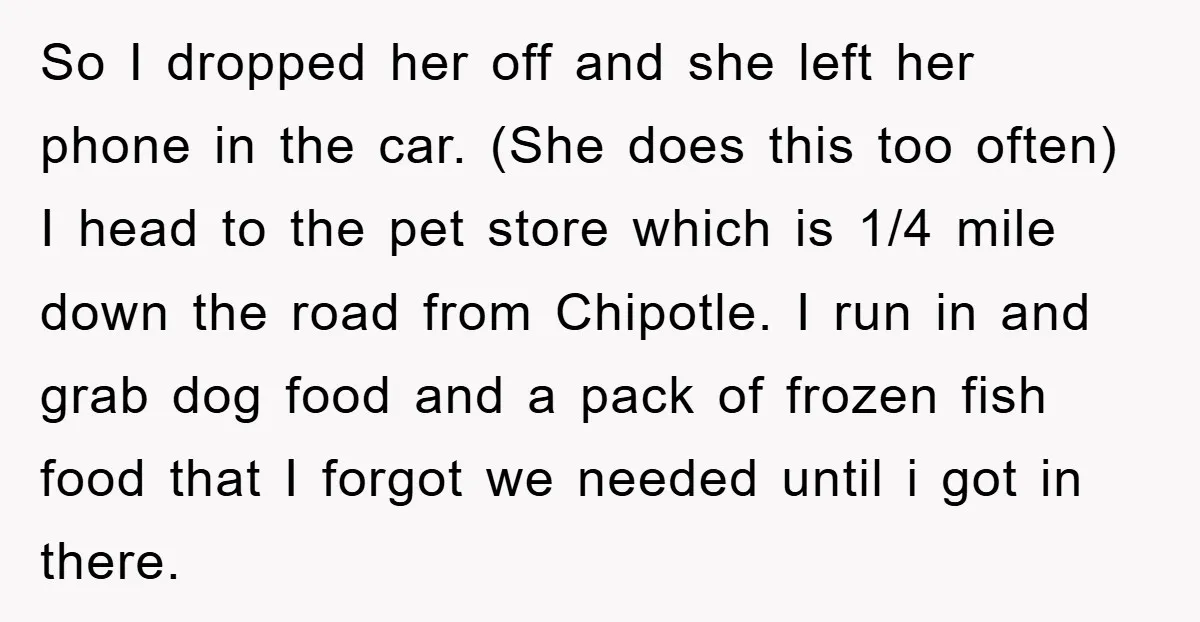 So I dropped her off and she left her phone in the car. (She does this too often) I head to the pet store which is 1/4 mile down the...