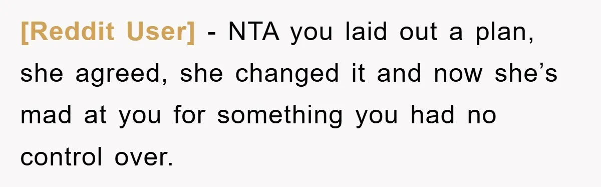 [Reddit User] − NTA you laid out a plan, she agreed, she changed it and now she’s mad at you for something you had no control over.