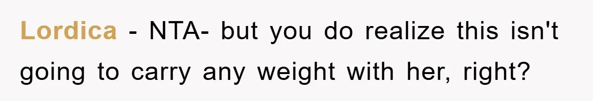Lordica − NTA- but you do realize this isn't going to carry any weight with her, right?