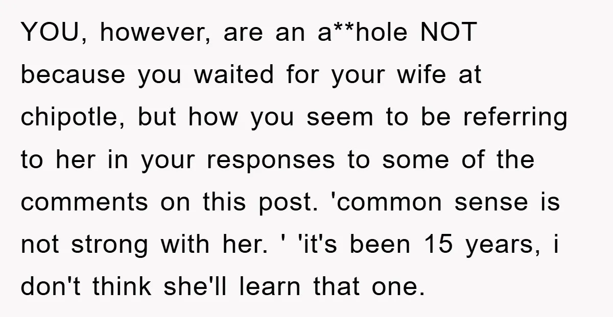 YOU, however, are an a**hole NOT because you waited for your wife at chipotle, but how you seem to be referring to her in your responses to some of the...