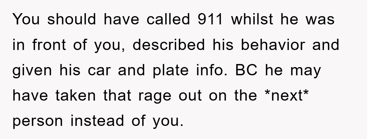 You should have called 911 whilst he was in front of you, described his behavior and given his car and plate info. BC he may have taken that rage out...