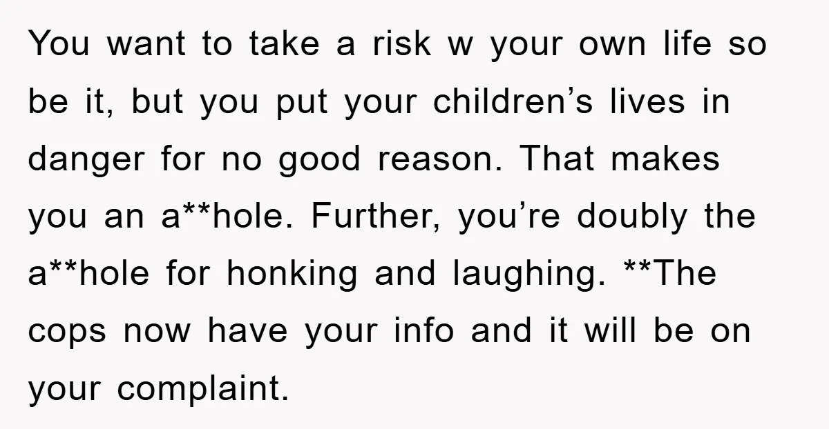 You want to take a risk w your own life so be it, but you put your children’s lives in danger for no good reason. That makes you an a**hole....