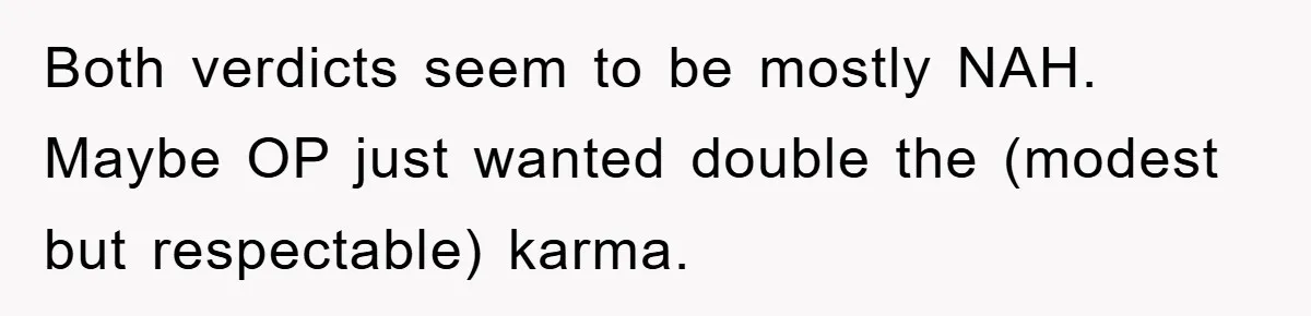 Both verdicts seem to be mostly NAH. Maybe OP just wanted double the (modest but respectable) karma.