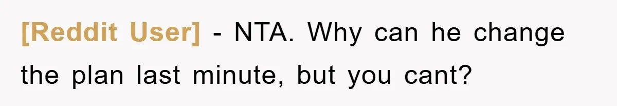 [Reddit User] − NTA. Why can he change the plan last minute, but you cant?