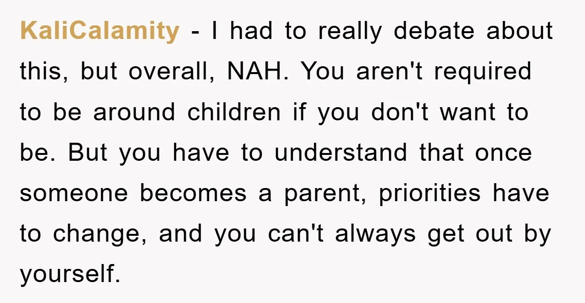KaliCalamity − I had to really debate about this, but overall, NAH. You aren't required to be around children if you don't want to be. But you have to understand...