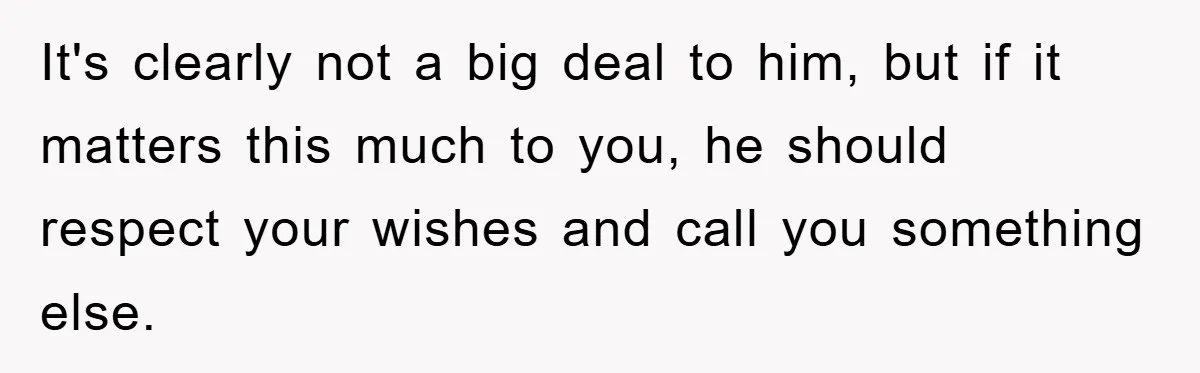 It's clearly not a big deal to him, but if it matters this much to you, he should respect your wishes and call you something else.
