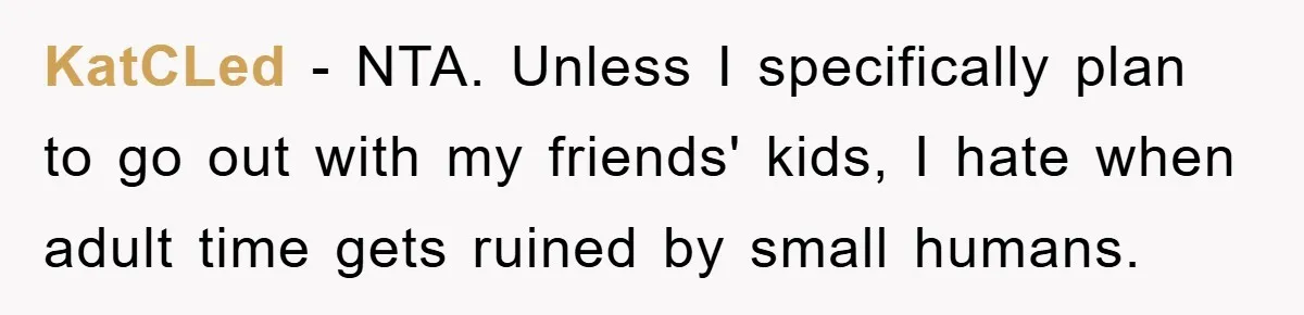 KatCLed − NTA. Unless I specifically plan to go out with my friends' kids, I hate when adult time gets ruined by small humans.