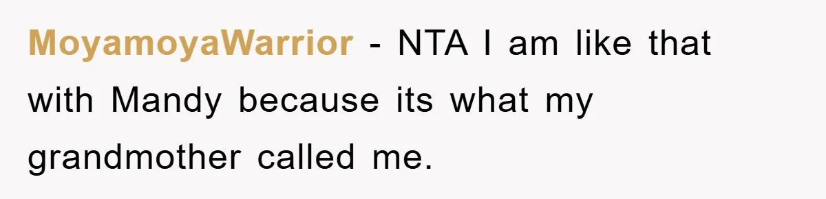 MoyamoyaWarrior − NTA I am like that with Mandy because its what my grandmother called me.