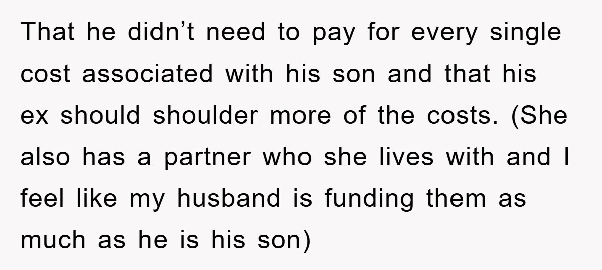 That he didn’t need to pay for every single cost associated with his son and that his ex should shoulder more of the costs. (She also has a partner who...