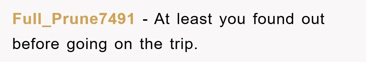 Full_Prune7491 − At least you found out before going on the trip.