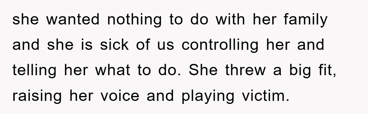 she wanted nothing to do with her family and she is sick of us controlling her and telling her what to do. She threw a big fit, raising her voice...