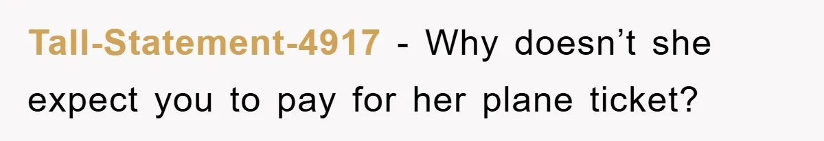 Tall-Statement-4917 − Why doesn’t she expect you to pay for her plane ticket?