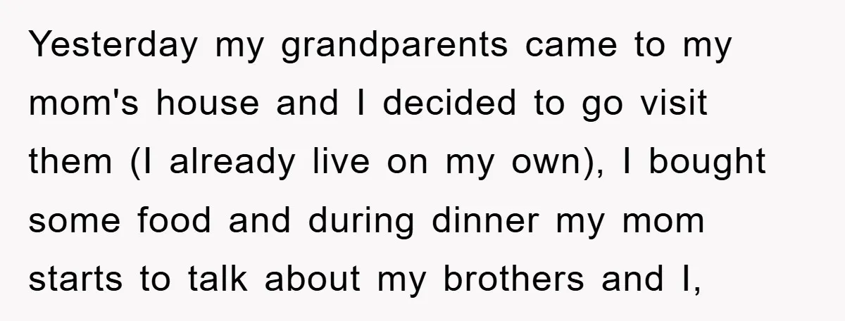 Yesterday my grandparents came to my mom's house and I decided to go visit them (I already live on my own), I bought some food and during dinner my mom...