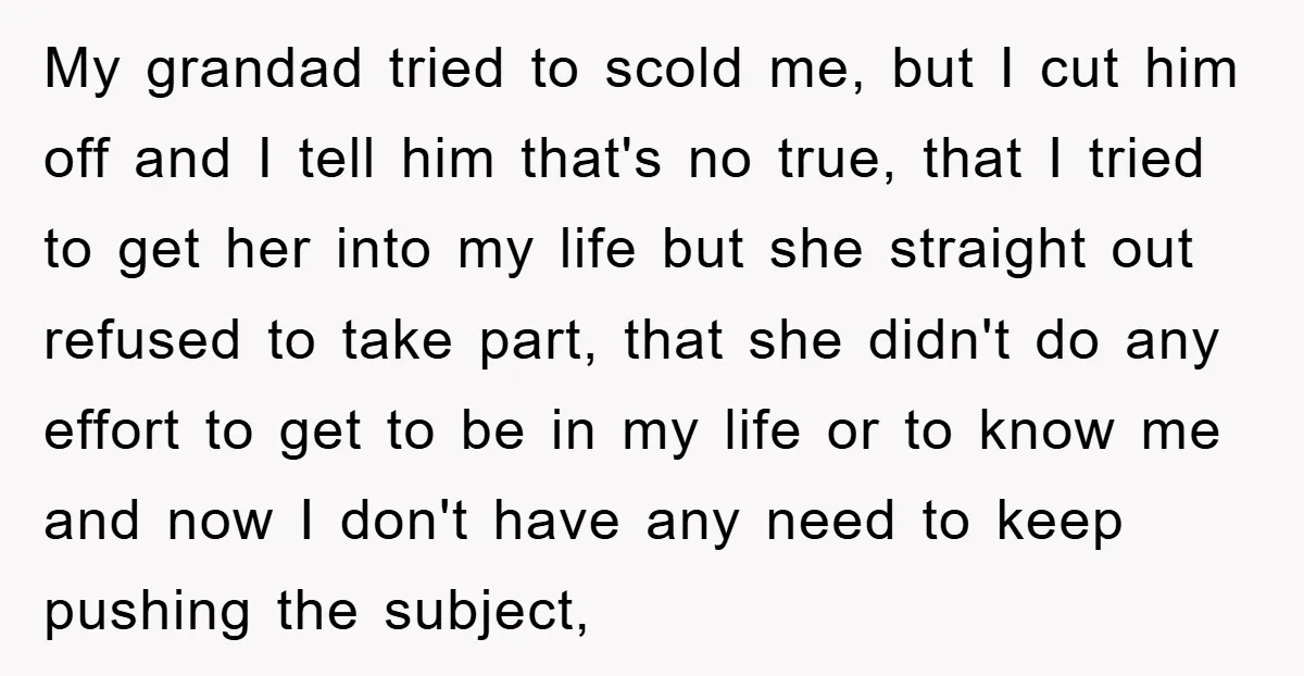 My grandad tried to scold me, but I cut him off and I tell him that's no true, that I tried to get her into my life but she straight...