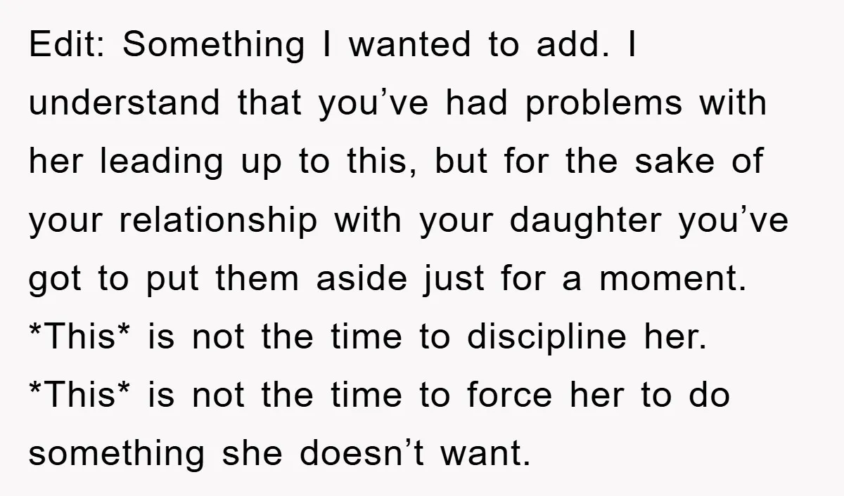 Edit: Something I wanted to add. I understand that you’ve had problems with her leading up to this, but for the sake of your relationship with your daughter you’ve got...