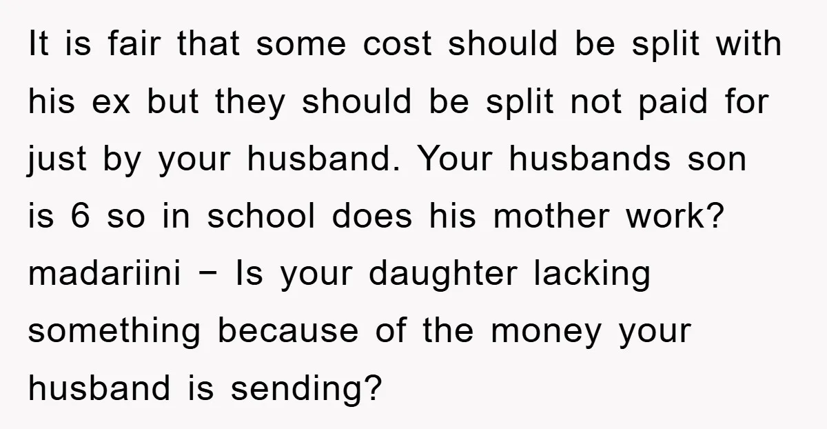 It is fair that some cost should be split with his ex but they should be split not paid for just by your husband. Your husbands son is 6 so...