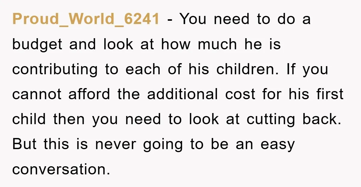 Proud_World_6241 − You need to do a budget and look at how much he is contributing to each of his children. If you cannot afford the additional cost for his...