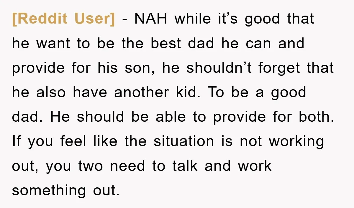 [Reddit User] − NAH while it’s good that he want to be the best dad he can and provide for his son, he shouldn’t forget that he also have another...