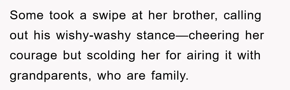 Some took a swipe at her brother, calling out his wishy-washy stance—cheering her courage but scolding her for airing it with grandparents, who are family.