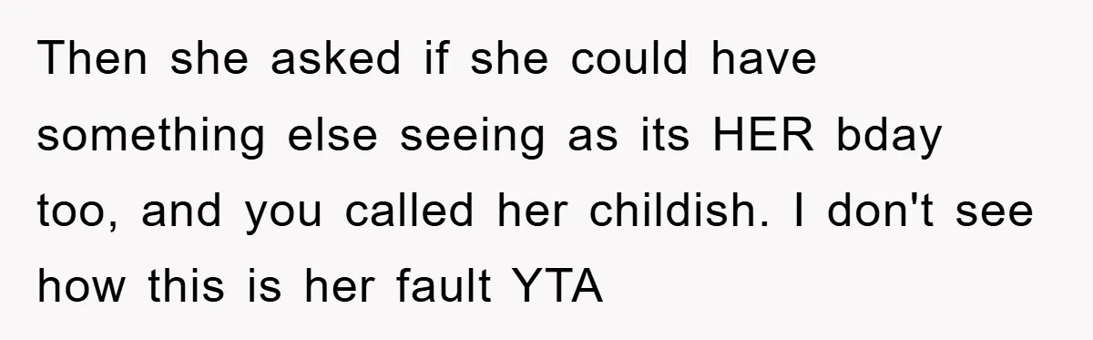 Then she asked if she could have something else seeing as its HER bday too, and you called her childish. I don't see how this is her fault YTA