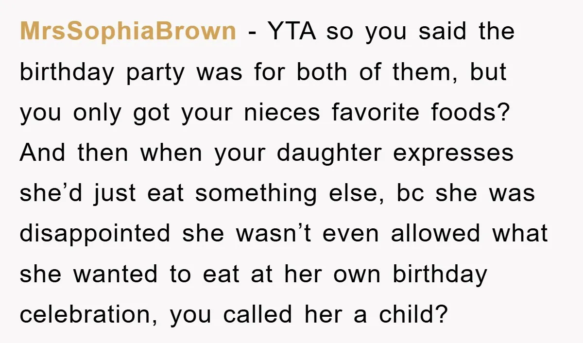 MrsSophiaBrown − YTA so you said the birthday party was for both of them, but you only got your nieces favorite foods? And then when your daughter expresses she’d just...