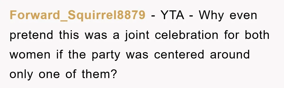 Forward_Squirrel8879 − YTA - Why even pretend this was a joint celebration for both women if the party was centered around only one of them?