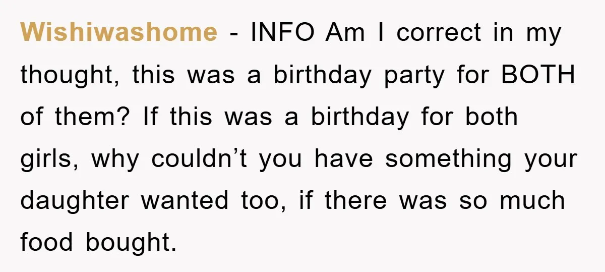 Wishiwashome − INFO Am I correct in my thought, this was a birthday party for BOTH of them? If this was a birthday for both girls, why couldn’t you have...