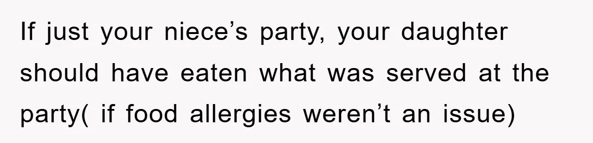 If just your niece’s party, your daughter should have eaten what was served at the party( if food allergies weren’t an issue)