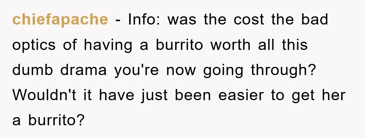 chiefapache − Info: was the cost the bad optics of having a burrito worth all this dumb drama you're now going through? Wouldn't it have just been easier to get...