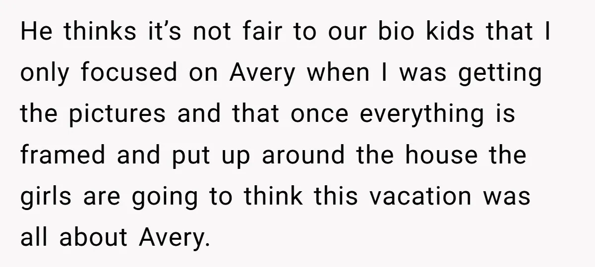 He thinks it’s not fair to our bio kids that I only focused on Avery when I was getting the pictures and that once everything is framed and put up...