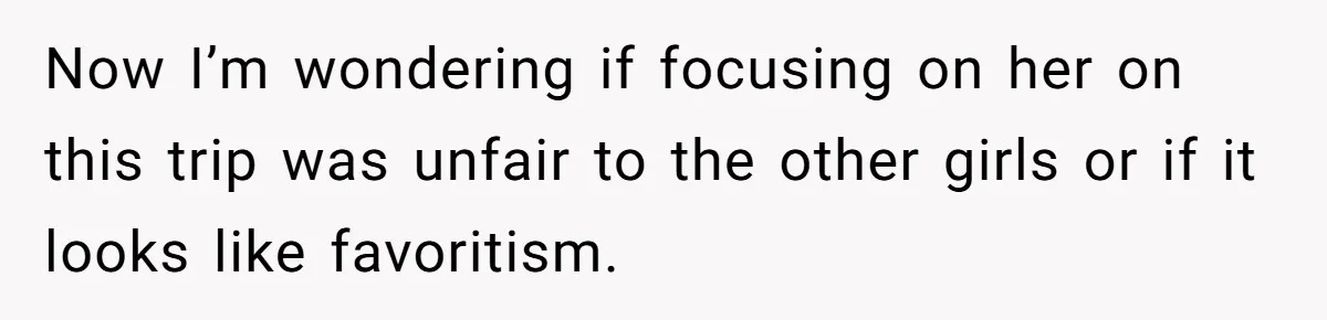 Now I’m wondering if focusing on her on this trip was unfair to the other girls or if it looks like favoritism.