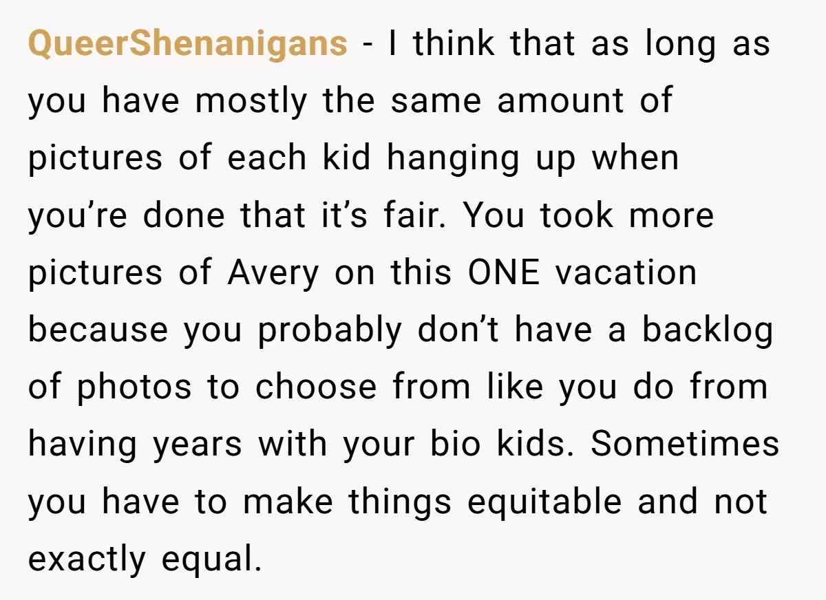 QueerShenanigans − I think that as long as you have mostly the same amount of pictures of each kid hanging up when you’re done that it’s fair. You took more...