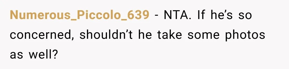 Numerous_Piccolo_639 − NTA. If he’s so concerned, shouldn’t he take some photos as well?