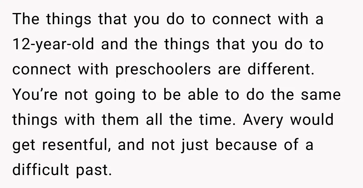 The things that you do to connect with a 12-year-old and the things that you do to connect with preschoolers are different. You’re not going to be able to do...