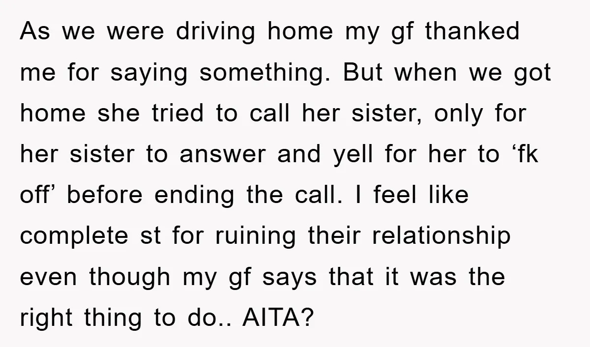 As we were driving home my gf thanked me for saying something. But when we got home she tried to call her sister, only for her sister to answer and...