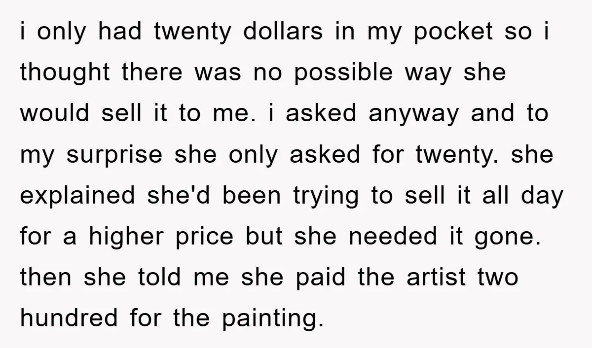 i only had twenty dollars in my pocket so i thought there was no possible way she would sell it to me. i asked anyway and to my surprise she...
