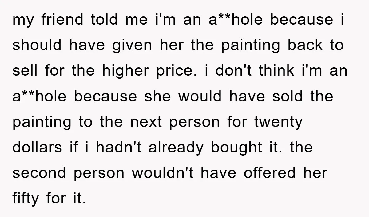my friend told me i'm an a**hole because i should have given her the painting back to sell for the higher price. i don't think i'm an a**hole because she...