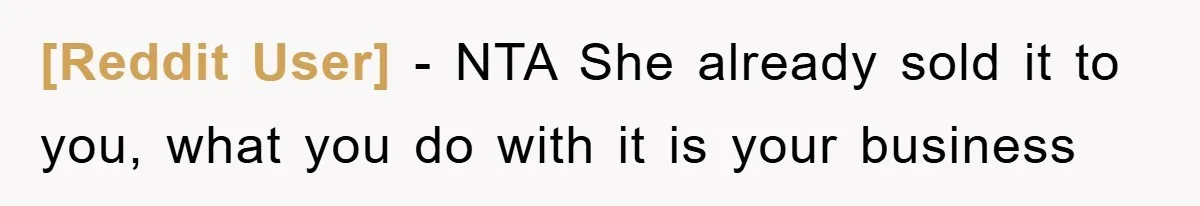 [Reddit User] − NTA She already sold it to you, what you do with it is your business