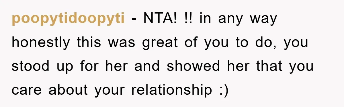 poopytidoopyti − NTA! !! in any way honestly this was great of you to do, you stood up for her and showed her that you care about your relationship :)