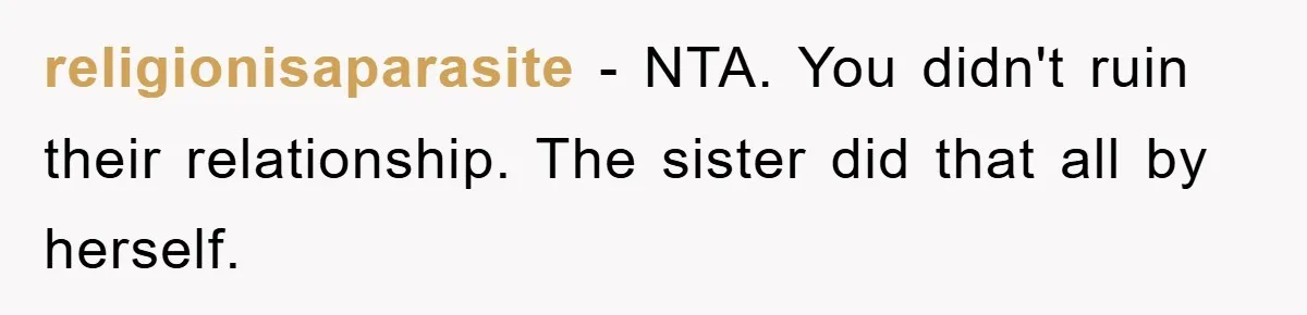 religionisaparasite − NTA. You didn't ruin their relationship. The sister did that all by herself.