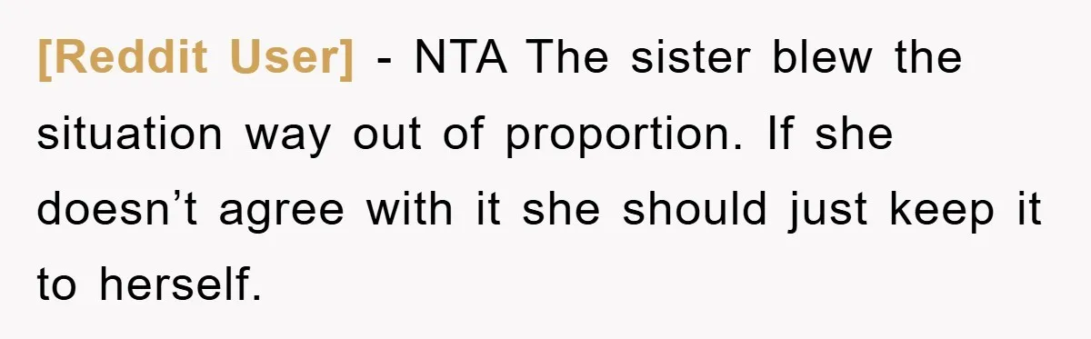 [Reddit User] − NTA The sister blew the situation way out of proportion. If she doesn’t agree with it she should just keep it to herself.