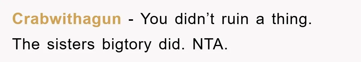 Crabwithagun − You didn’t ruin a thing. The sisters bigtory did. NTA.
