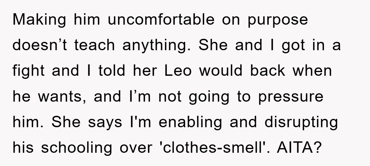 Making him uncomfortable on purpose doesn’t teach anything. She and I got in a fight and I told her Leo would back when he wants, and I’m not going to...